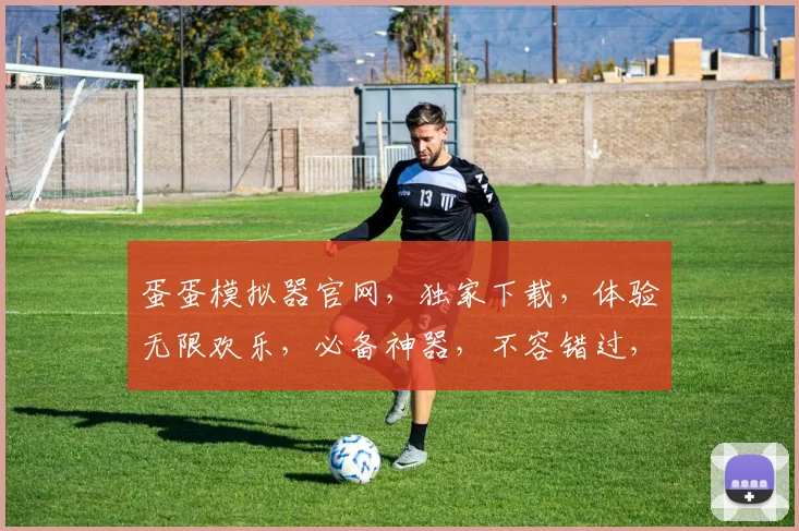 蛋蛋模拟器官网，独家下载，体验无限欢乐，必备神器，不容错过，快来一探究竟
