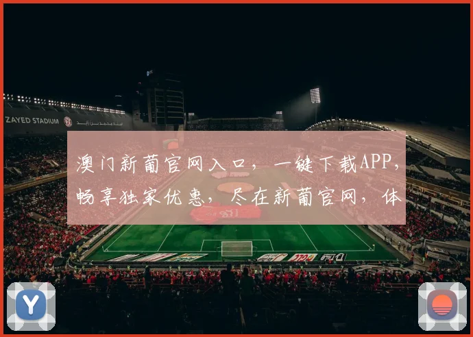 澳门新葡官网入口，一键下载APP，畅享独家优惠，尽在新葡官网，体验非凡
