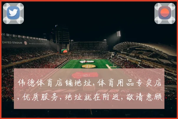 伟德体育店铺地址,体育用品专卖店,优质服务,地址就在附近,敬请惠顾,一探究竟。