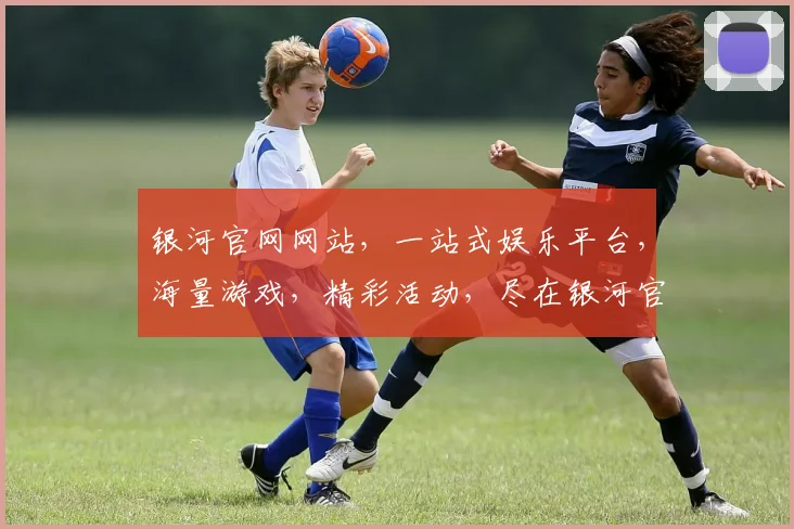 银河官网网站，一站式娱乐平台，海量游戏，精彩活动，尽在银河官网，诚邀体验