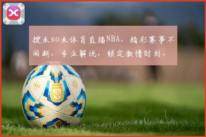 搜米so米体育直播NBA，精彩赛事不间断，专业解说，锁定激情时刻，不容错过