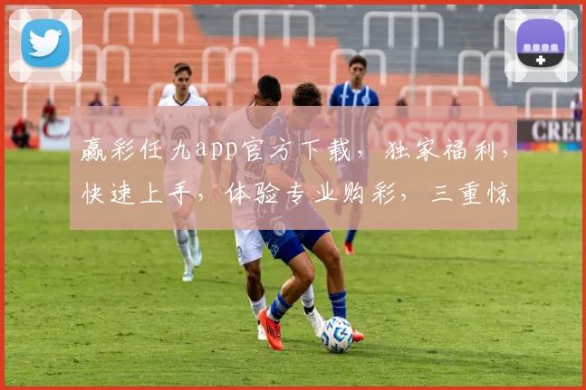 赢彩任九app官方下载，独家福利，快速上手，体验专业购彩，三重惊喜，不容错过，立即下载
