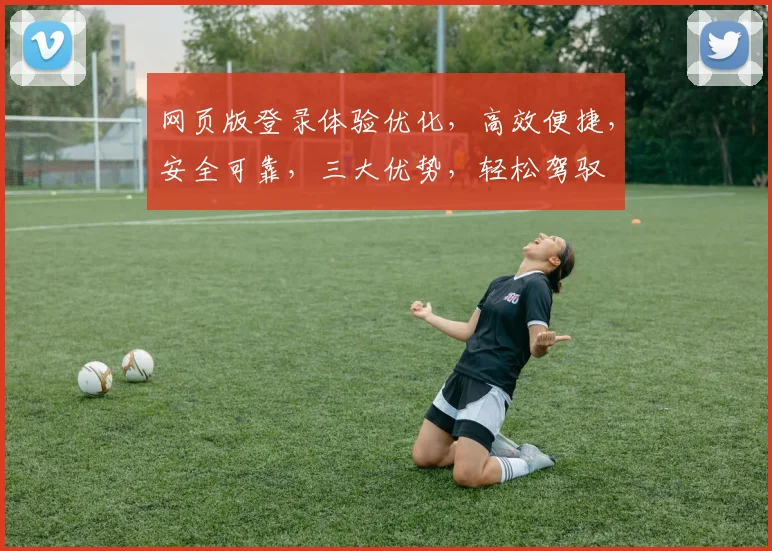 网页版登录体验优化，高效便捷，安全可靠，三大优势，轻松驾驭