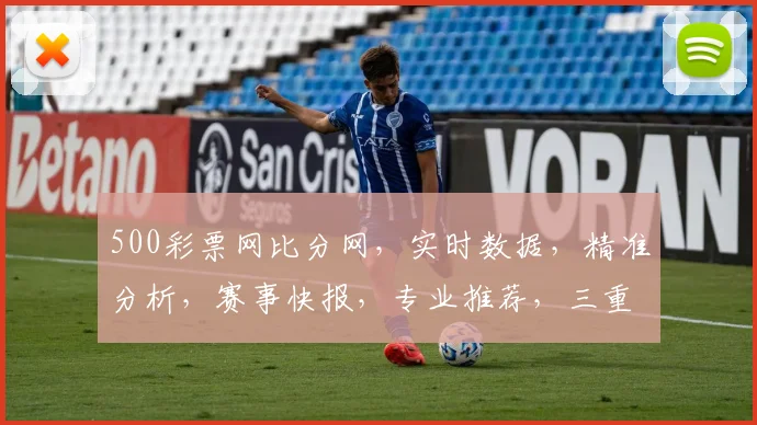 500彩票网比分网，实时数据，精准分析，赛事快报，专业推荐，三重惊喜，不容错过