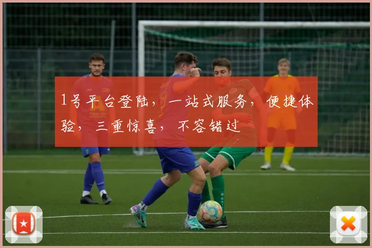 1号平台登陆，一站式服务，便捷体验，三重惊喜，不容错过