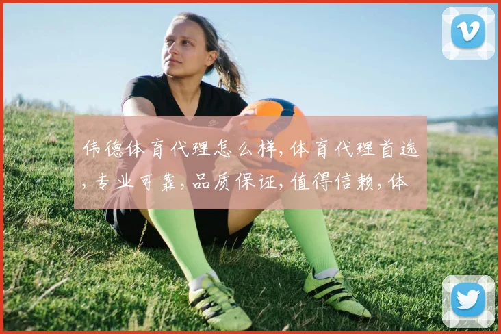 伟德体育代理怎么样,体育代理首选,专业可靠,品质保证,值得信赖,体验非凡。