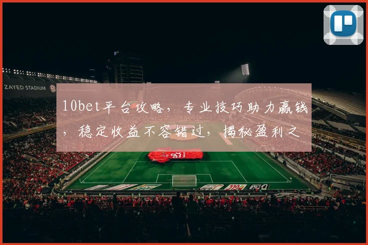 10bet平台攻略，专业技巧助力赢钱，稳定收益不容错过，揭秘盈利之道