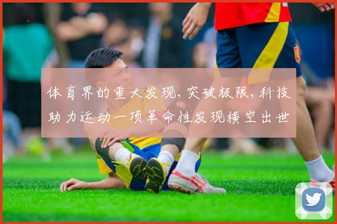 体育界的重大发现,突破极限,科技助力运动一项革命性发现横空出世